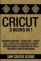 Cricut: 3 Books in 1: Beginner's Guide Book + Design Space + Project Ideas. The Ultimate Guide to Master your Cricut. A Step by Step Guide with Illustrations. 1446785262 Book Cover