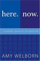 Here. Now. A Catholic Guide to the Good Life. 1592761437 Book Cover