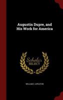 Augustin Dupre, and His Work for America 1016706715 Book Cover