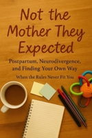 Not the Mother They Expected: Postpartum, Neurodivergence, and Finding Your Own Way: When the Rules Never Fit You B0FPFBXP3F Book Cover