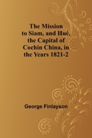The Mission to Siam, and Hué, the Capital of Cochin China, in the Years 1821-2 935772916X Book Cover
