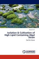 Isolation & Cultivation of High Lipid Containing Algal Strain: Fuel for Future 3659318566 Book Cover