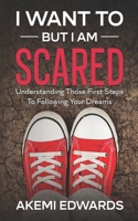 I Want To, But I Am Scared: Understanding Those First Steps To Following Your Dreams B0BW27PBNQ Book Cover