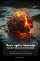 Chronic cognitive hemorrhAIge. How AI is taking over our intelligence: Externalized memory, atrophied brain: the great illusion of instant knowledge B0DY7GJL3B Book Cover