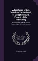 Adventures of Col. Gracchus Vanderbomb, of Sloughcreek, in Pursuit of the Presidency: Also the Exploits of Mr. Numberius Plutarch Kipps, his Private Secretary 1015321496 Book Cover