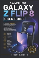 SAMSUNG GALAXY Z FLIP 8 USER GUIDES: A Complete Beginner's Handbook To Setting Up, Customizing, Mastering Galaxy AI, FlexWindow, Camera Features, Security, Troubleshooting, And Everyday Productivity B0HBNGW4VB Book Cover