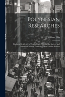 Polynesian Researches: During a Residence of Nearly Eight Years in the Society and Sandwich Islands. From the Latest London Edition; Volume 1 1021621587 Book Cover
