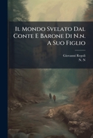 Il Mondo Svelato Dal Conte E Barone Di N.n. A Suo Figlio 1286116619 Book Cover
