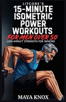 LitCore’s 15-Minute Isometric Power Workouts for Men over 50: Low-Impact Strength for Seniors B0GG4WBLHB Book Cover