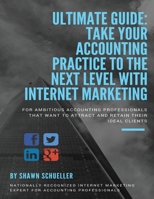 Ultimate Guide: Take Your Accounting Practice to the Next Level with Internet Marketing : For Ambitious Accounting Professionals That Want to Attract and Retain Their Ideal Clients 1976237203 Book Cover