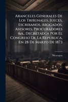 Aranceles Generales De Los Tribunales, Jueces, Escribanos, Abogados, Asesores, Procuradores &a., Decretados Por El Congreso De La Republica, En 28 De Marzo De 1873 1149750979 Book Cover
