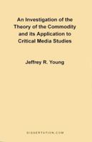 An Investigation of the Theory of the Commodity and Its Application to Critical Media Studies 0965856402 Book Cover