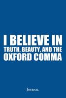 I Believe in Truth, Beauty, and the Oxford Comma Journal: Funny Punctuation Humor Notebook 1083051113 Book Cover