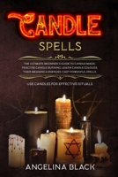 Candle Spells: The Ultimate Beginner's Guide to Candle Magic. Practise Candle Burning, Learn Candle Colours, Their Meaning & Energies. Cast Powerful Spells. Use Candles for Effective Rituals 1914056396 Book Cover