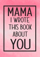 Mama I Wrote This Book About You: Fill In The Blank With Prompts About What I Love About Mama,Perfect For Your Mama's Birthday, Christmas or valentine day 1657617572 Book Cover