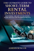 The Ultimate Guide To Short-Term Rental Investments: Mastering The Art Of Vacation Home Rental For Maximum Profits B0DWKMYDXW Book Cover