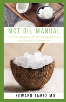MCT OIL MANUAL: THE TOTAL OVERVIEW OF MCT IN TREATING AND MAINTAINING YOUR HEALTH 1711942626 Book Cover