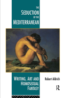 The Seduction of the Mediterranean: Writing, Art and the Homosexual Fantasy 0415093120 Book Cover