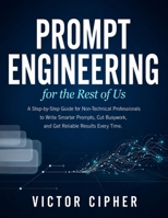 Prompt Engineering for the Rest of Us: A Step-by-Step Guide for Non-Technical Professionals to Write Smarter Prompts, Cut Busywork, and Get Reliable Results Every Time B0HDSXMFCK Book Cover