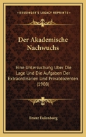 Der Akademische Nachwuchs: Eine Untersuchung Uber Die Lage Und Die Aufgaben Der Extraordinarien Und Privatdozenten (1908) 1145209270 Book Cover
