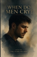When Do Men Cry?: The Tears We Hide — Book One B0H6YD3TRD Book Cover