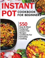 INSTANT POT COOKBOOK FOR BEGINNERS: 550 Easy & Most Foolproof Instant Pot Recipes Cookbook for Everyday Cooking 1952504376 Book Cover