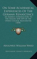 On Some Academical Experiences of the German Renascence: An Address Introductory to the Session 1878-9 of the Owens College, Manchester 116558199X Book Cover