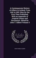 A Contemporary History of Affairs in Ireland, from 1641 to 1652. Now for the First Time Published, with an Appendix of Original Letters and Documents. Edited by John T. Gilbert; Volume 3 135531593X Book Cover