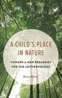 A Child's Place in Nature: Toward a New Pedagogy for the Anthropocene (Philosophy of Childhood) 166696655X Book Cover