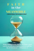FAITH IN THE MEANWHILE: A DEVOTIONAL FOR THE WOMAN IN WAIT B0GFG2FWQ5 Book Cover