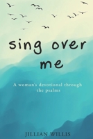 Sing Over Me: A Women's Devotional through the Psalms: A Women's Devotional through the Psalms 1500496723 Book Cover