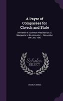 A Payre of Compasses for Chvrch and State: Delivered in a Sermon Preached at St. Margarets in Westminster ... November the Last, 1642 1377958566 Book Cover