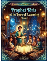 Stories of the Prophets for Kids: Prophet Idris and the Love of Learning – Book 2: A Heartwarming Islamic Story About Wisdom, Knowledge, Kindness, and the Joy of Learning B0H467LVPT Book Cover