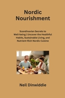 Nordic Nourishment: Scandinavian Secrets to Well-being Uncover the Healthful Habits, Sustainable Living, and Nutrient-Rich Nordic Cuisine B0CS7RF9MV Book Cover