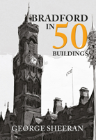 Bradford in 50 Buildings 1445668483 Book Cover