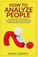 How to Analyze People: Read People Using Human Psychology, Body Language and Communication Skills While Increasing Influence 1540752542 Book Cover