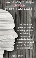 How to Analyze People Through Body Language: The ultimate guide to speed reading people with body language analysis, facial expressions, and use of Powerful communication. 1801855234 Book Cover