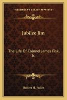 Jubilee Jim: The Life Of Colonel James Fisk, Jr. 1162964618 Book Cover