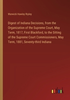 Digest of Indiana Decisions, from the Organization of the Supreme Court, May Term, 1817, First Blackford, to the Sitting of the Supreme Court Commissioners, May Term, 1881, Seventy-third Indiana 3385313333 Book Cover