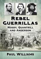 Rebel Guerrillas: Mosby, Quantrill and Anderson 1476675732 Book Cover