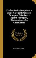 �tudes Sur La Comp�tence Civile � l'�gard Des �tats �trangers Et de Leurs Agents Politiques, Diplomatiques Ou Consulaires 1287350941 Book Cover