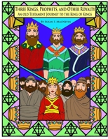 Three Kings, Prophets, and Other Royalty: An Old Testament Journey to the King of Kings B086Y3C8QZ Book Cover