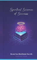 Spiritual Science of Success: Elevate Your Mind Master Your Life 0999401866 Book Cover