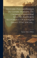 Histoire Philosophique Du Genre Humain, Ou, L'homme Considéré Sous Ses Rapports Religieux Et Politiques Dans L'état Social... 1020547871 Book Cover