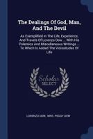 The Dealings of God, man, and the Devil; as Exemplified in the Life, Experience, and Travels of Lorenzo Dow, in a Period of Over Half a Century: ... Polemic and Miscellaneous Writings, Complete 1016730187 Book Cover