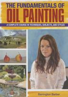 The Fundamentals of Oil Painting: A Complete Course in Techniques, Subjects, and Styles 1848584687 Book Cover