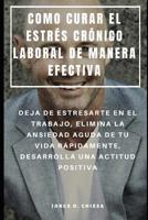 Como Curar El Estr�s Cr�nico Laboral de Manera Efectiva: Deja de Estresarte En El Trabajo, Elimina La Ansiedad Aguda de Tu Vida R�pidamente, Desarroll� Una Actitud Positiva 1093605723 Book Cover