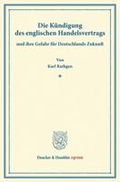 Die Kundigung Des Englischen Handelsvertrags: Und Ihre Gefahr Fur Deutschlands Zukunft. (Sonderabdruck Aus Schmollers Jahrbuch, N.F. Band XXI, 4. Heft 3428168003 Book Cover