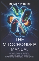 THE MITOCHONDRIA MANUAL: Untold Story of Energy, Longevity, and the Science That Could Transform Your Health B0DY4NJ13R Book Cover