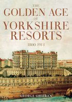 The Golden Age of Yorkshire Resorts 1800-1914 139811345X Book Cover